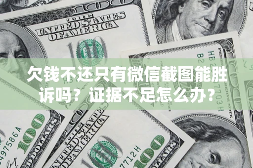 北京欠钱不还只有微信截图能胜诉吗？证据不足怎么办？