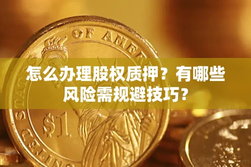 北京怎么办理股权质押？有哪些风险需规避技巧？