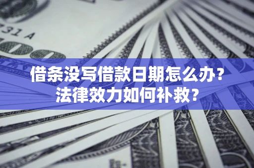 北京借条没写借款日期怎么办?法律效力如何补救? 北京借条没写借款日期怎么办?法律效力如何补救?