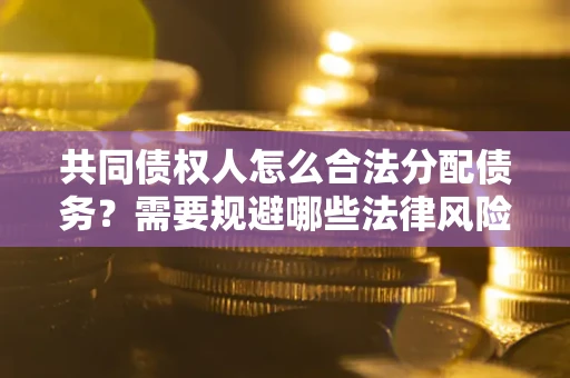北京共同债权人怎么合法分配债务？需要规避哪些法律风险？