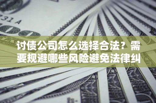 北京讨债公司怎么选择合法?需要规避哪些风险避免法律纠纷? 北京讨债公司怎么选择合法?需要规避哪些风险避免法律纠纷?