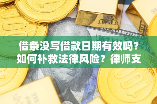 北京借条没写借款日期有效吗？如何补救法律风险？律师支招