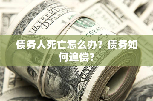 北京债务人死亡怎么办？债务如何追偿？