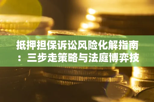 北京抵押担保诉讼风险化解指南：三步走策略与法庭博弈技巧