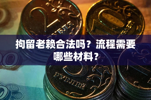 北京拘留老赖合法吗？流程需要哪些材料？