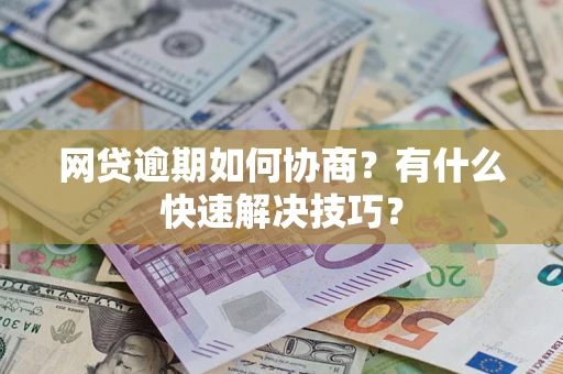 北京网贷逾期如何协商？有什么快速解决技巧？