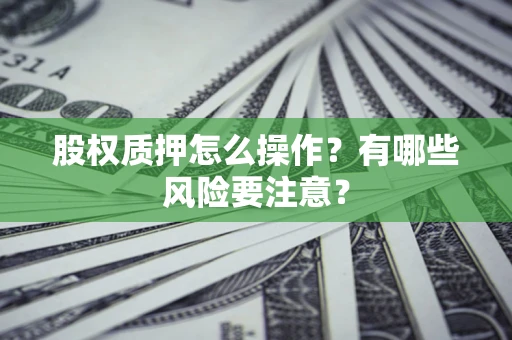 北京股权质押怎么操作？有哪些风险要注意？