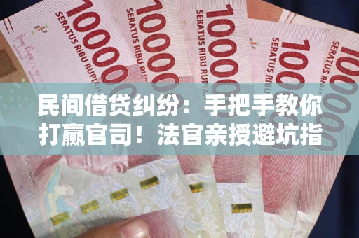 北京民间借贷纠纷：手把手教你打赢官司！法官亲授避坑指南