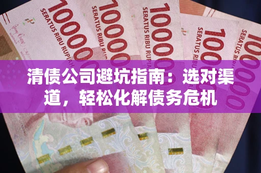 北京清债公司避坑指南：选对渠道，轻松化解债务危机
