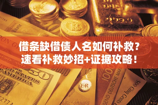 北京借条缺借债人名如何补救？速看补救妙招+证据攻略！