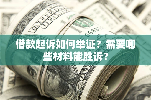 北京借款起诉如何举证？需要哪些材料能胜诉？