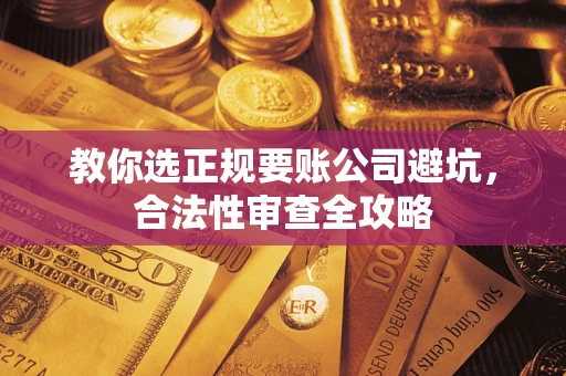北京教你选正规要账公司避坑，合法性审查全攻略