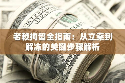 北京老赖拘留全指南：从立案到解冻的关键步骤解析