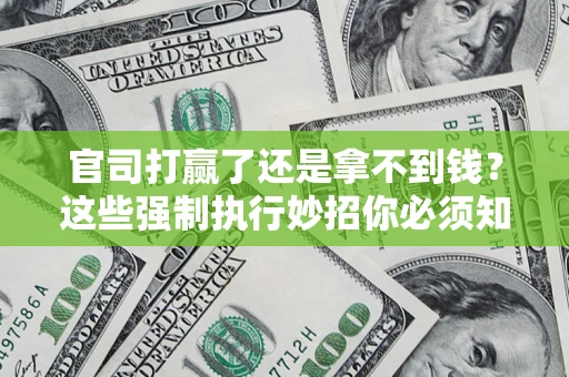 北京官司打赢了还是拿不到钱？这些强制执行妙招你必须知道