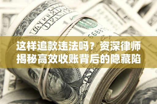 北京这样追款违法吗？资深律师揭秘高效收账背后的隐藏陷阱