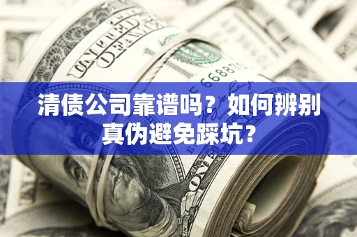 北京清债公司靠谱吗？如何辨别真伪避免踩坑？