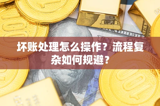 北京坏账处理怎么操作？流程复杂如何规避？
