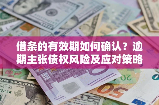 北京借条的有效期如何确认？逾期主张债权风险及应对策略？