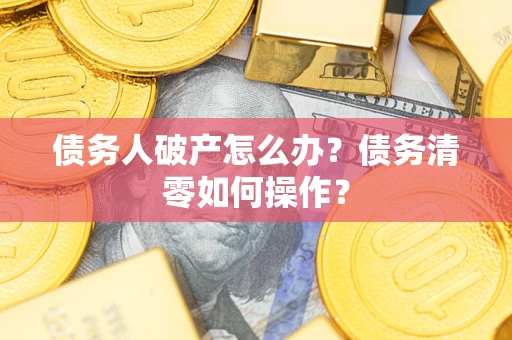北京债务人破产怎么办？债务清零如何操作？