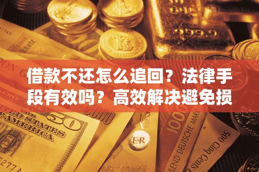北京借款不还怎么追回？法律手段有效吗？高效解决避免损失