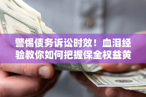 北京警惕债务诉讼时效！血泪经验教你如何把握保全权益黄金期