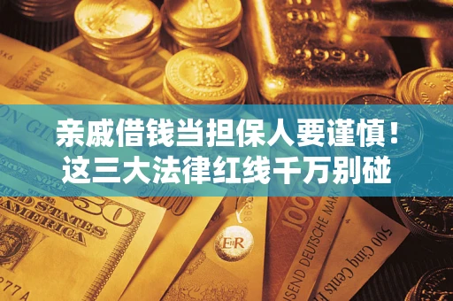 北京亲戚借钱当担保人要谨慎！这三大法律红线千万别碰