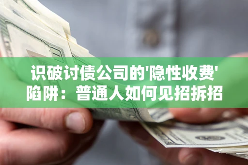 北京识破讨债公司的'隐性收费'陷阱：普通人如何见招拆招？