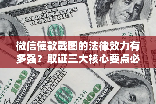 北京微信催款截图的法律效力有多强？取证三大核心要点必须知道！