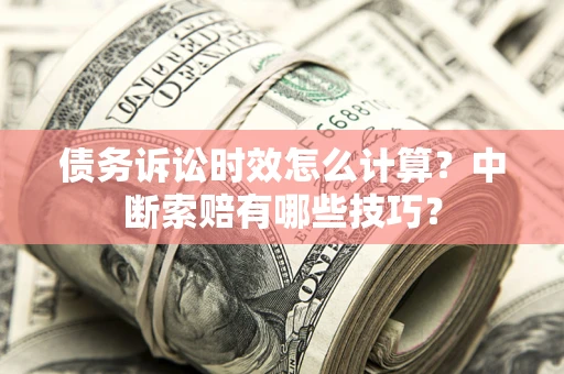 北京债务诉讼时效怎么计算？中断索赔有哪些技巧？
