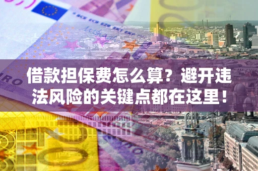 北京借款担保费怎么算？避开违法风险的关键点都在这里！