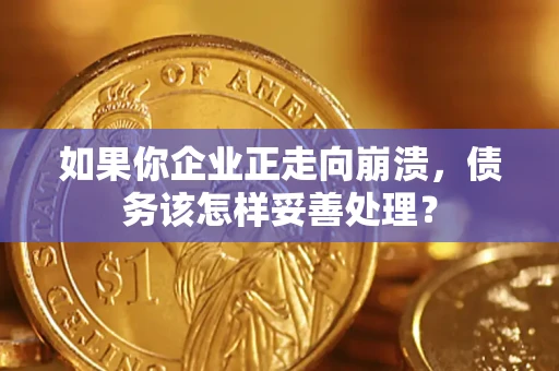 北京如果你企业正走向崩溃，债务该怎样妥善处理？