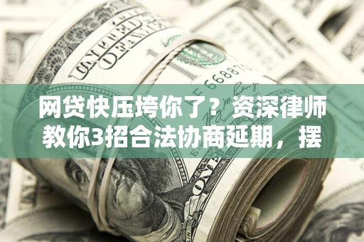 北京网贷快压垮你了？资深律师教你3招合法协商延期，摆脱暴力催收！
