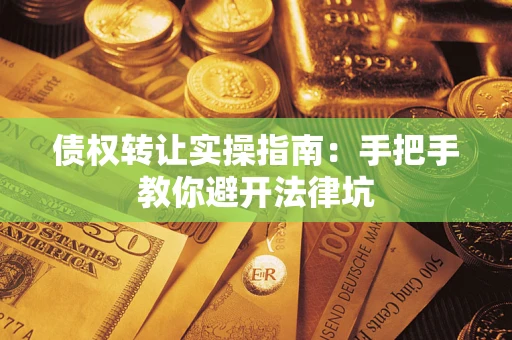 北京债权转让实操指南：手把手教你避开法律坑
