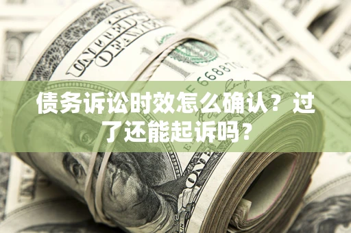 北京债务诉讼时效怎么确认？过了还能起诉吗？
