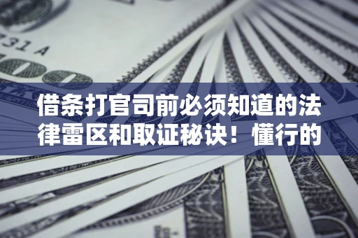 北京借条打官司前必须知道的法律雷区和取证秘诀！懂行的人已经留好这些证据