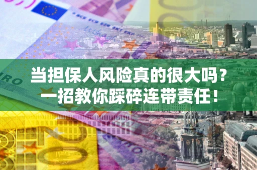北京当担保人风险真的很大吗？一招教你踩碎连带责任！