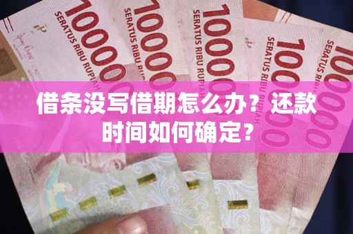 北京借条没写借期怎么办？还款时间如何确定？