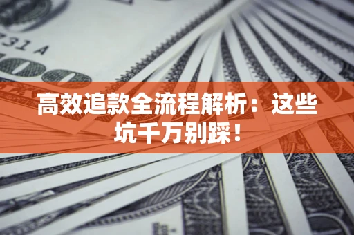 北京高效追款全流程解析：这些坑千万别踩！