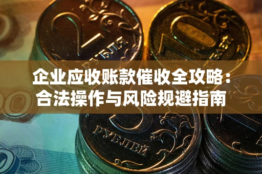 北京企业应收账款催收全攻略：合法操作与风险规避指南
