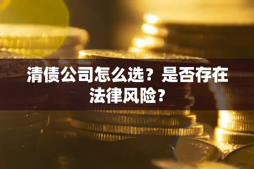 北京清债公司怎么选？是否存在法律风险？