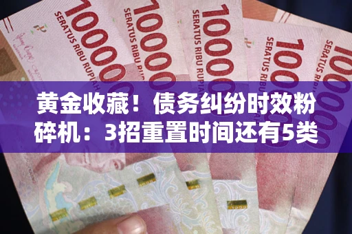北京黄金收藏！债务纠纷时效粉碎机：3招重置时间还有5类不设年限的特殊债务