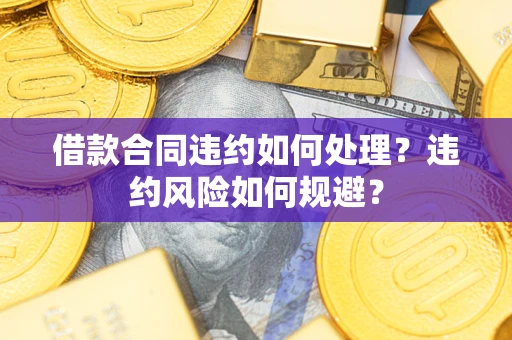 北京借款合同违约如何处理？违约风险如何规避？
