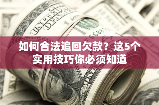 北京如何合法追回欠款？这5个实用技巧你必须知道