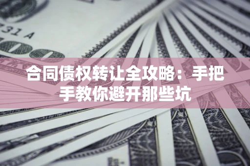 北京合同债权转让全攻略：手把手教你避开那些坑