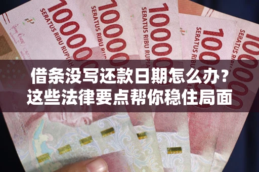 北京借条没写还款日期怎么办？这些法律要点帮你稳住局面