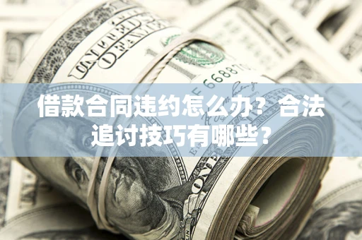 北京借款合同违约怎么办？合法追讨技巧有哪些？