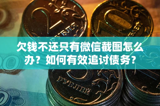 北京欠钱不还只有微信截图怎么办？如何有效追讨债务？
