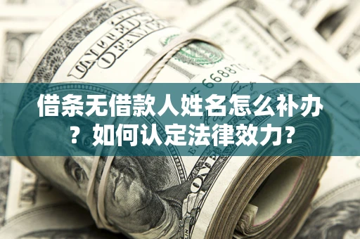 北京借条无借款人姓名怎么补办？如何认定法律效力？