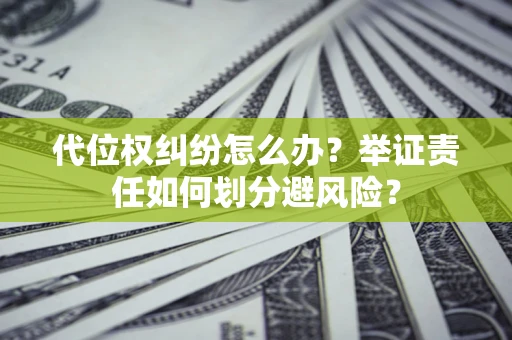 北京代位权纠纷怎么办？举证责任如何划分避风险？