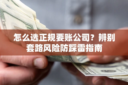 北京怎么选正规要账公司？辨别套路风险防踩雷指南